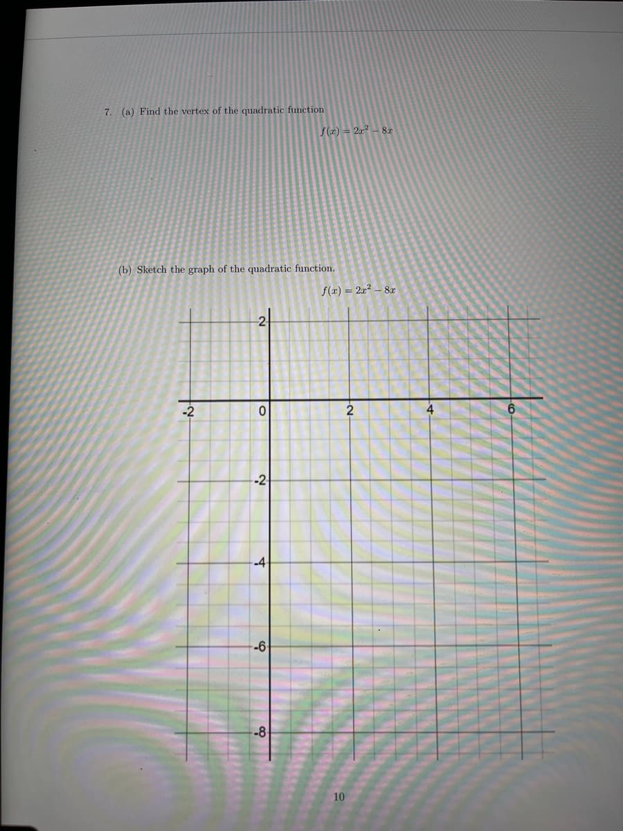 7. (a) Find the vertex of the quadratic function
S(x) = 2x² – 8r
(b) Sketch the graph of the quadratic function.
f(x) = 2x² – 8x
-2
2
-2
-4-
--6
-8
10
