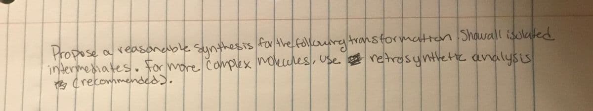 Propose
intermediates . For
g crecommended).
a reasonable sunthesis for the follourg transtormatton Showall isolated
retrosyntlete analysis
more čamplex mokcules, use
