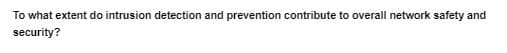 To what extent do intrusion detection and prevention contribute to overall network safety and
security?
