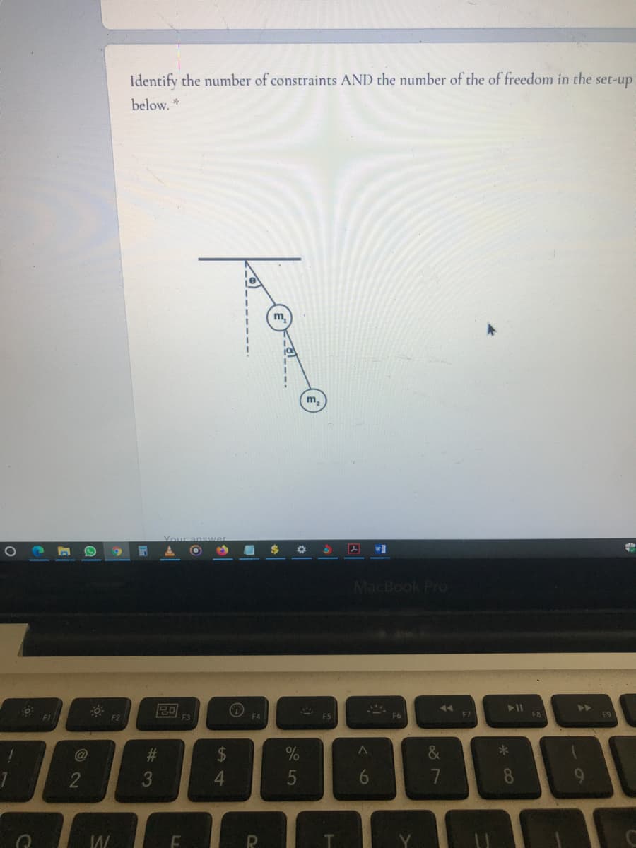 Identify the number of constraints AND the number of the of freedom in the
set-up
below.
m,
m.
%2$
w
MacBook Pro
20
F1
F4
FS
F6
F7
F8
63
%23
%24
&
4.
5
7
8.
9
