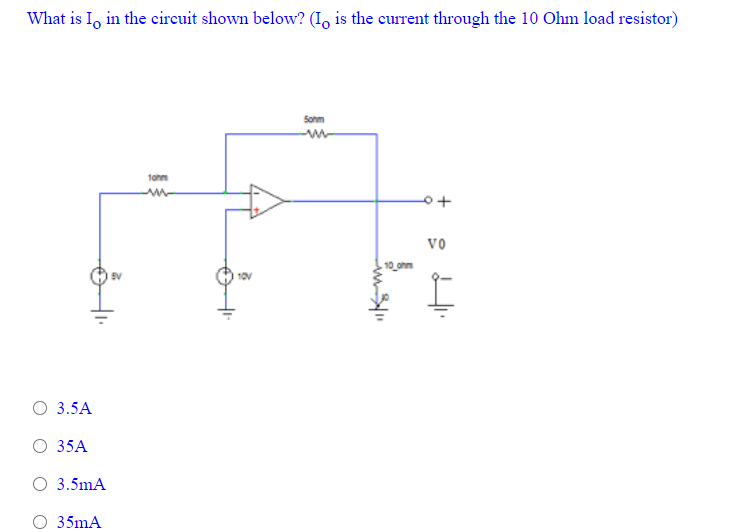 What is I, in the circuit shown below? (I, is the current through the 10 Ohm load resistor)
Sohm
tohn
vo
EV
10V
O 3.5A
О 35А
O 3.5mA
O 35mA
