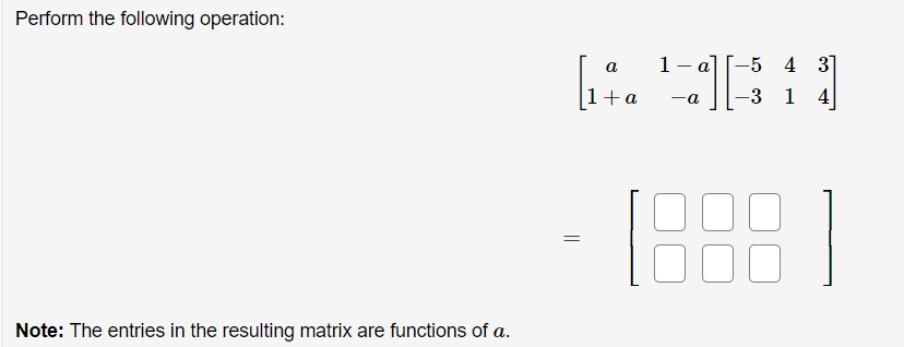 Perform the following operation:
1- a
-5 4 3]
a
1+a
-3 1 4
-a
- 188 )
Note: The entries in the resulting matrix are functions of a.
