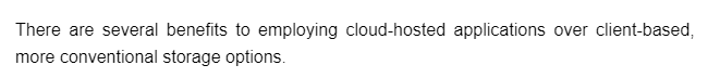 There are several benefits to employing cloud-hosted applications over client-based,
more conventional storage options.