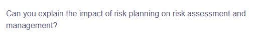 Can you explain the impact of risk planning on risk assessment and
management?
