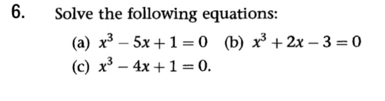 Solve the following equations:
(a) x³ – 5x +1 = 0 (b) x³ + 2x – 3 = 0
(c) x³ – 4x + 1 = 0.
6.
