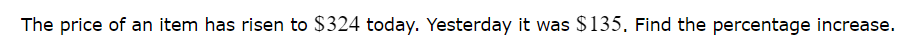 The price of an item has risen to $324 today. Yesterday it was $135. Find the percentage increase.
