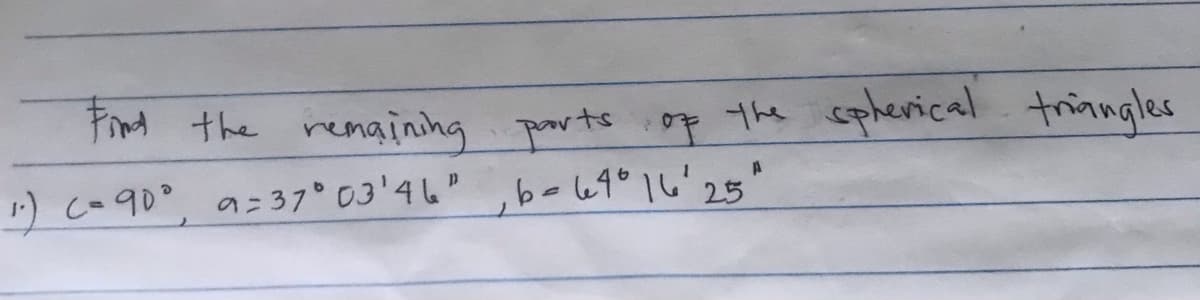 FiM the remainshg ports op thhe spherical trinngles
1) c-90°, a=37° 03'46" ,b-49°16'25"
