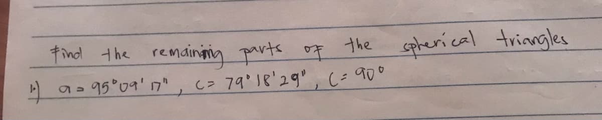 tind the remainmg parts oF the
spherical trinngles
C 7918'29",C=900
