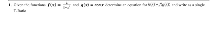 1. Given the functions f(x) =
and g(x) = cosx determine an equation for (x) = Ag(x)) and write as a single
%3D
T-Ratio.
