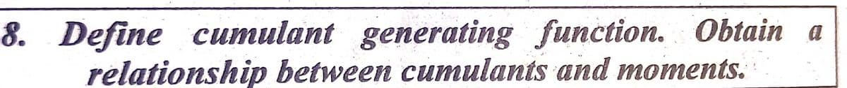 8. Define cumulant generating function. Obtain a
relationship between cumulants and moments.
