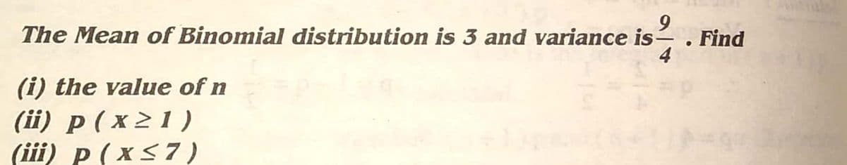 The Mean of Binomial distribution is 3 and variance is-
· Find
4
(i) the value of n
(ii) p ( x 21 )
(iii) p (x<7 )
