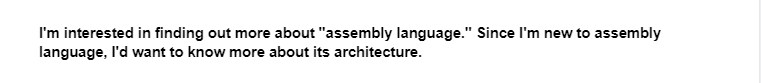 I'm interested in finding out more about "assembly language." Since I'm new to assembly
language, I'd want to know more about its architecture.