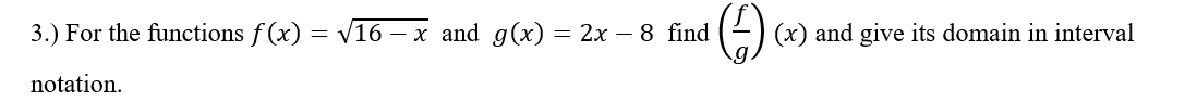 3.) For the functions \( f(x) = \sqrt{16 - x} \) and \( g(x) = 2x - 8 \), find \( \left(\frac{f}{g}\right)(x) \) and give its domain in interval notation.