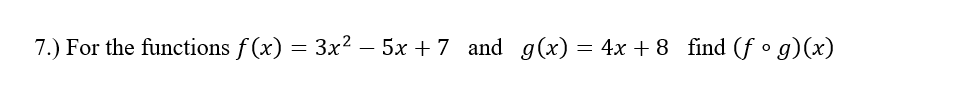 7.) For the functions f (x) = 3x2 – 5x + 7 and g(x) = 4x + 8 find (f • g)(x)
-
