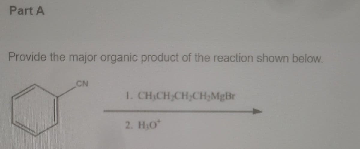 Part A
Provide the major organic product of the reaction shown below.
CN
1. CH₂CH₂CH₂CH₂MgBr
2. H₂O*