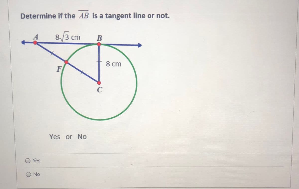 Determine if the AB is a tangent line or not.
8/3 cm
В
8 cm
F
C
Yes or No
O Yes
No
