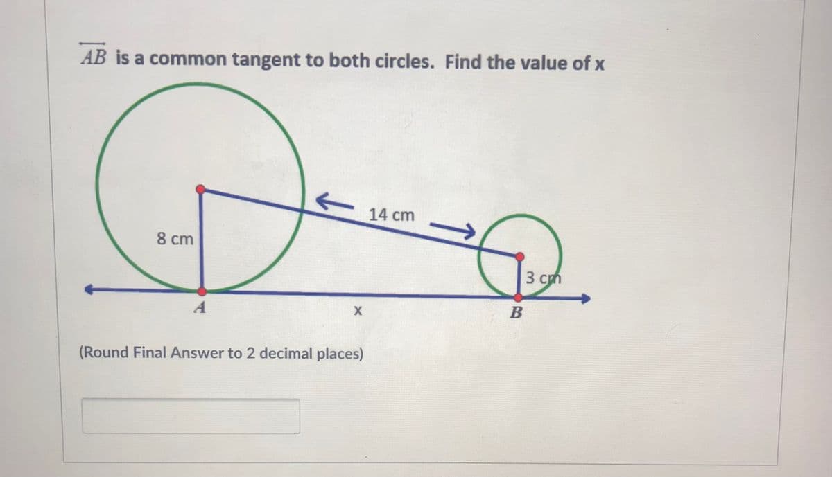 AB is a common tangent to both circles. Find the value of x
14 cm
8 cm
3 cm
(Round Final Answer to 2 decimal places)
