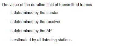 The value of the duration field of transmitted frames
Is determined by the sender
Is determined by the receiver
Is determined by the AP
Is estimated by all listening stations