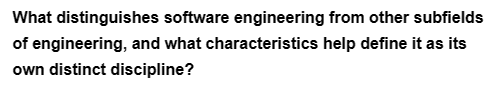 What distinguishes software engineering from other subfields
of engineering, and what characteristics help define it as its
own distinct discipline?