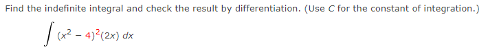 Find the indefinite integral and check the result by differentiation. (Use C for the constant of integration.)
| 2 - 4)²(2x) dx
(x²
