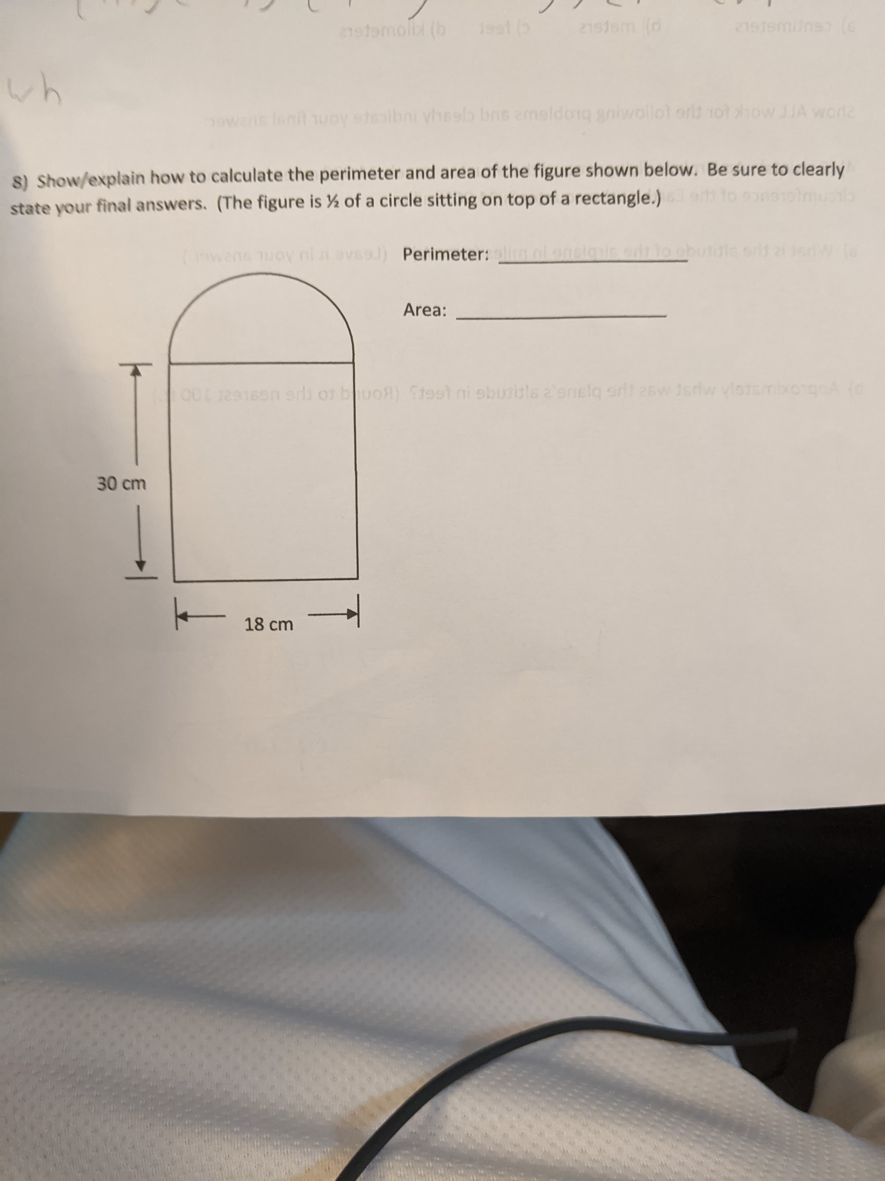 :) Show/explain how to calculate the perimeter and area of the figure shown below. Be sure to clearly
tate your final answers. (The figure is ½ of a circle sitting on top of a rectangle.)
