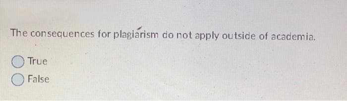 The consequences for plagiarism do not apply outside of academia.
True
False
