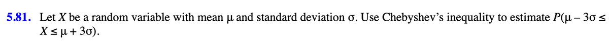 5.81. Let X be a random variable with mean µ and standard deviation o. Use Chebyshev's inequality to estimate P(µ – 30 ≤
X ≤ μ + 30).