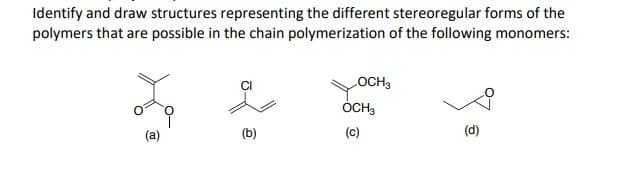 Identify and draw structures representing the different stereoregular forms of the
polymers that are possible in the chain polymerization of the following monomers:
LOCH3
ÓCH,
(a)
(b)
(c)
