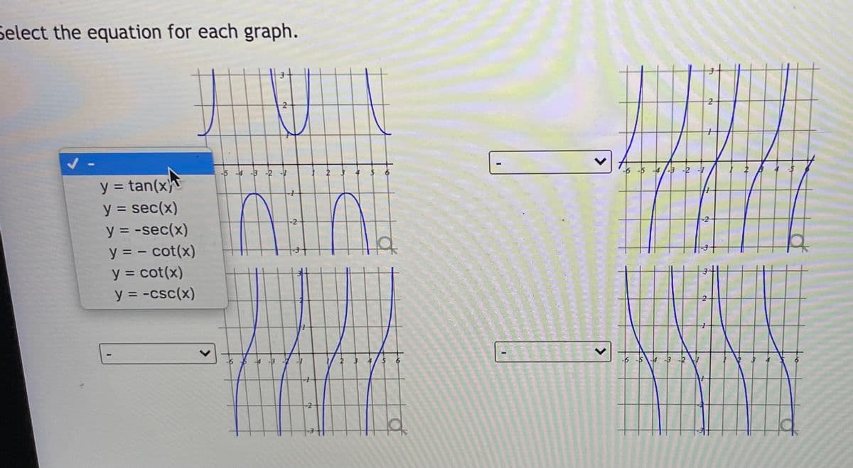 Select the equation for each graph.
-5
-3
-2 -7
5 -4-3 -2 -1
y = tan(x}
y = sec(x)
y = -sec(x)
-2
y = - cot(x)
y = cot(x)
y = -csc(x)
4 -3
6
-5\ -3
