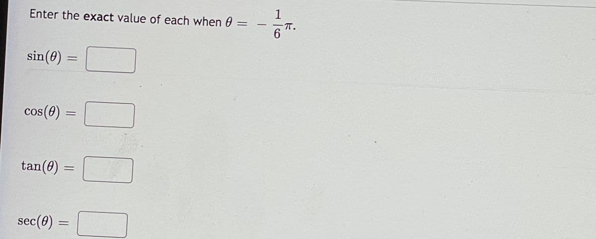 1
Enter the exact value of each when 0 =
T.
6.
sin(0) =
%3D
cos(0) =
tan(0)
sec(0)
