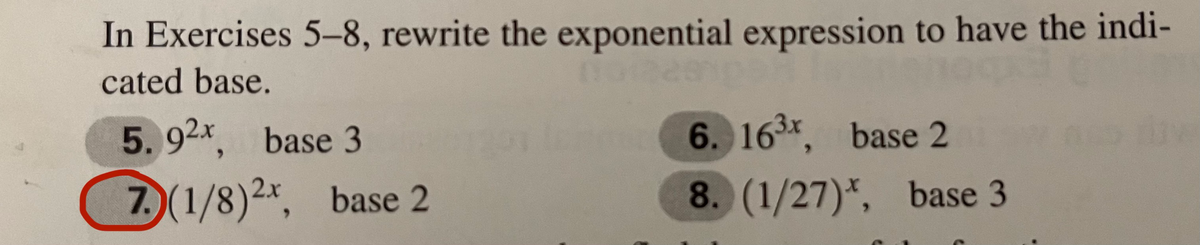 In Exercises 5-8, rewrite the exponential expression to have the indi-
cated base.
5.92x, base 3
6. 163x, base 2
7)(1/8)2*, base 2
8. (1/27)*, base 3
