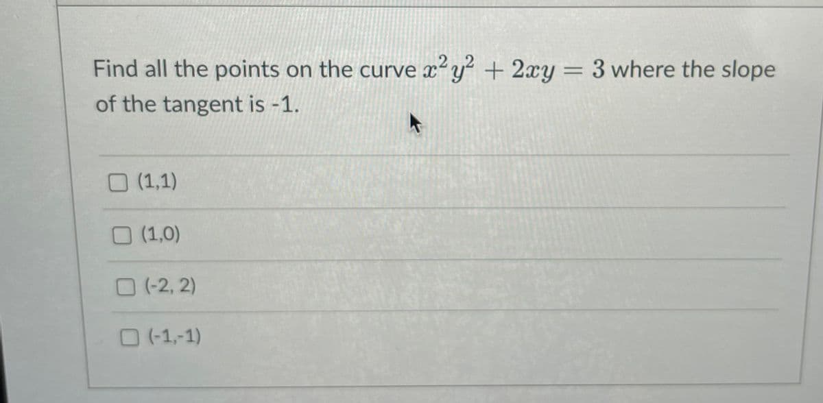 Find all the points on the curve x² y² + 2xy = 3 where the slope
of the tangent is -1.
O (1,1)
O (1,0)
0(-2, 2)
O (-1,-1)
