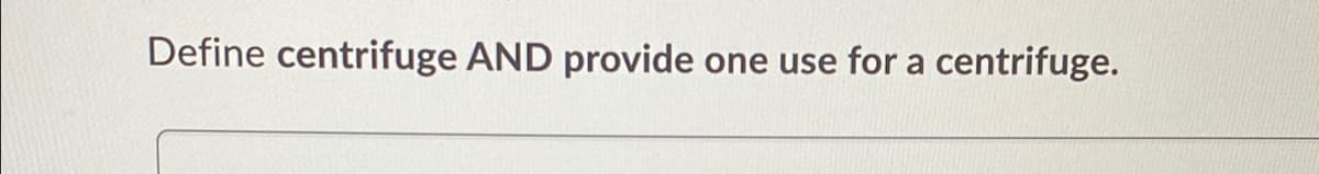 Define centrifuge AND provide one use for a centrifuge.
