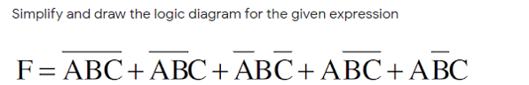 Simplify and draw the logic diagram for the given expression
F= ABC+ ABC+ ABC+ ABC+ABC
