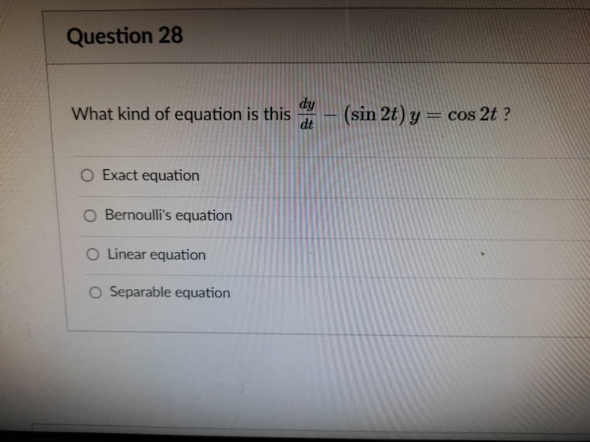 Question 28
dy
What kind of equation is this
(sin 2t) y = cos 2t ?
dt
O Exact equation
O Bernoulli's equation
O Linear equation
O Separable equation
