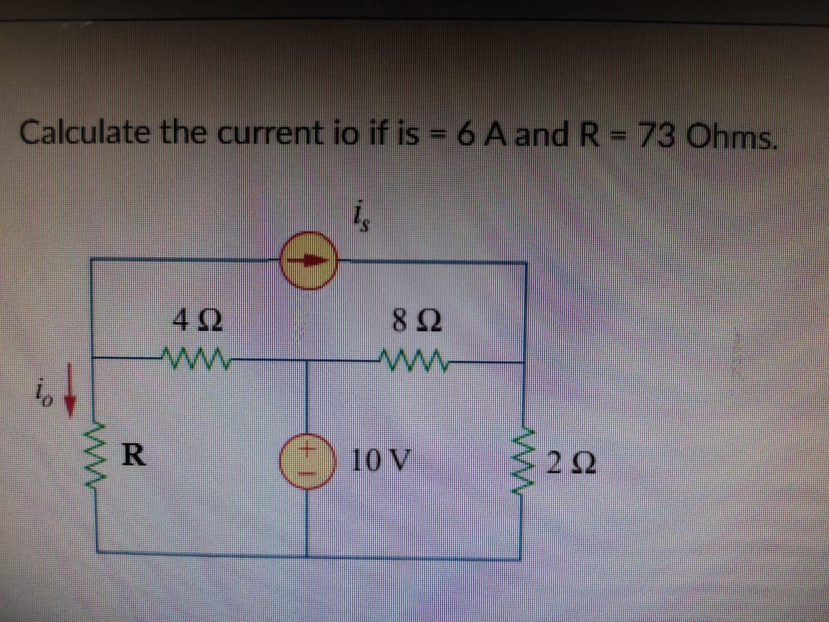 Calculate the current io if is = 6 A and R = 73 Ohms.
42
8Ω
R
10 V
22
