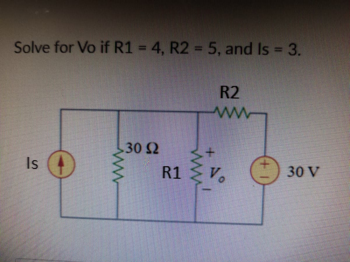 Solve for Vo if R1 = 4, R2 = 5, and Is = 3.
R2
.302
Is
R1
30 V
