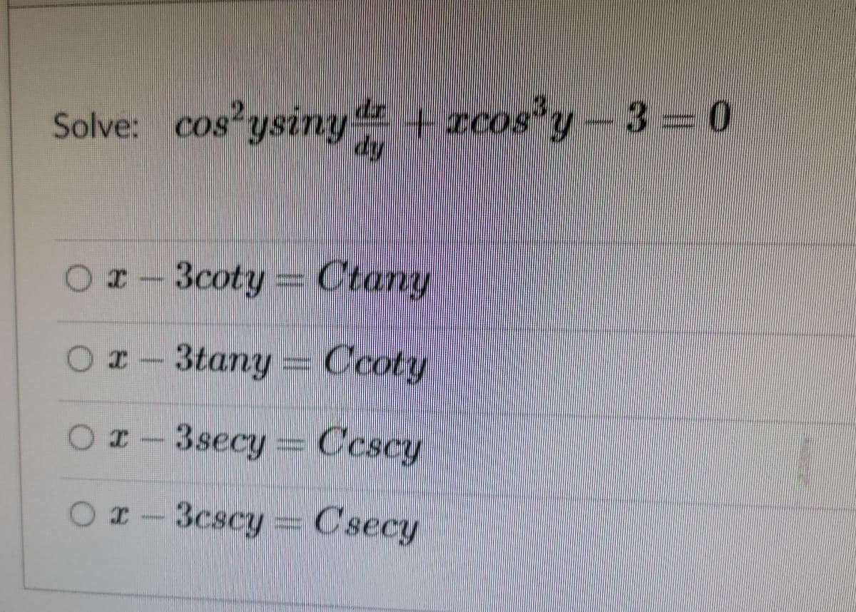 +zcos*y-3 0
dy
dr
Solve: cos ysiny
Ox-3coty
Ctany
O-
3tany = Ccoty
I-3secy= Ccscy
3cscy Csecy
