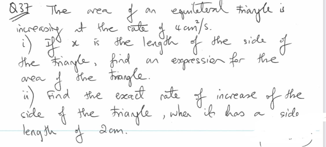 Q33 The
equteteal trinyle
is
area
an
increcoiy at the rate
) 광
the Franle, find
the tFrangle.
n) Find the exait nate * increase of the
cide f the trianle , when "ib hos
leng th
the lengdh f he side f
of
is
expression for the
an
area
of
when ib has
sido
a
2em.
