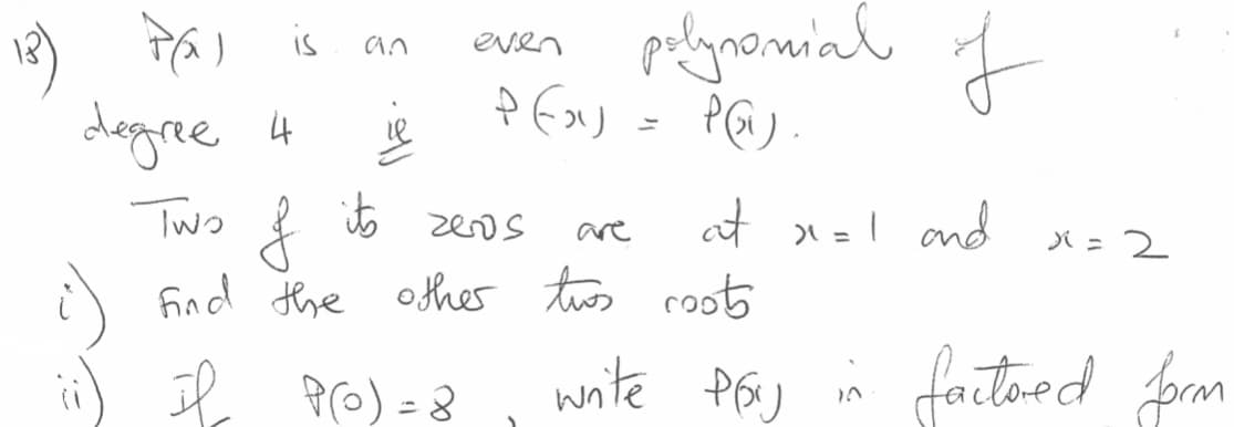 polynaminł f
an
even
dogree 4
Le
its
Two { t zeros
i find the other tws coots
at x =1 x=2
and
are
X =
Il pro) =8
wite P6)
fatoed fm
