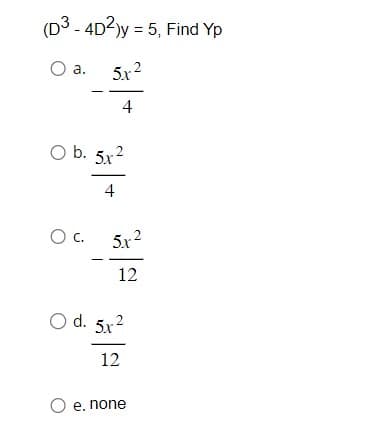 (D3-4D2)y = 5, Find Yp
O a.
5x²
4
O b. 5x²
4
OC. 5x²
2
12
O d. 5x²
12
O e. none