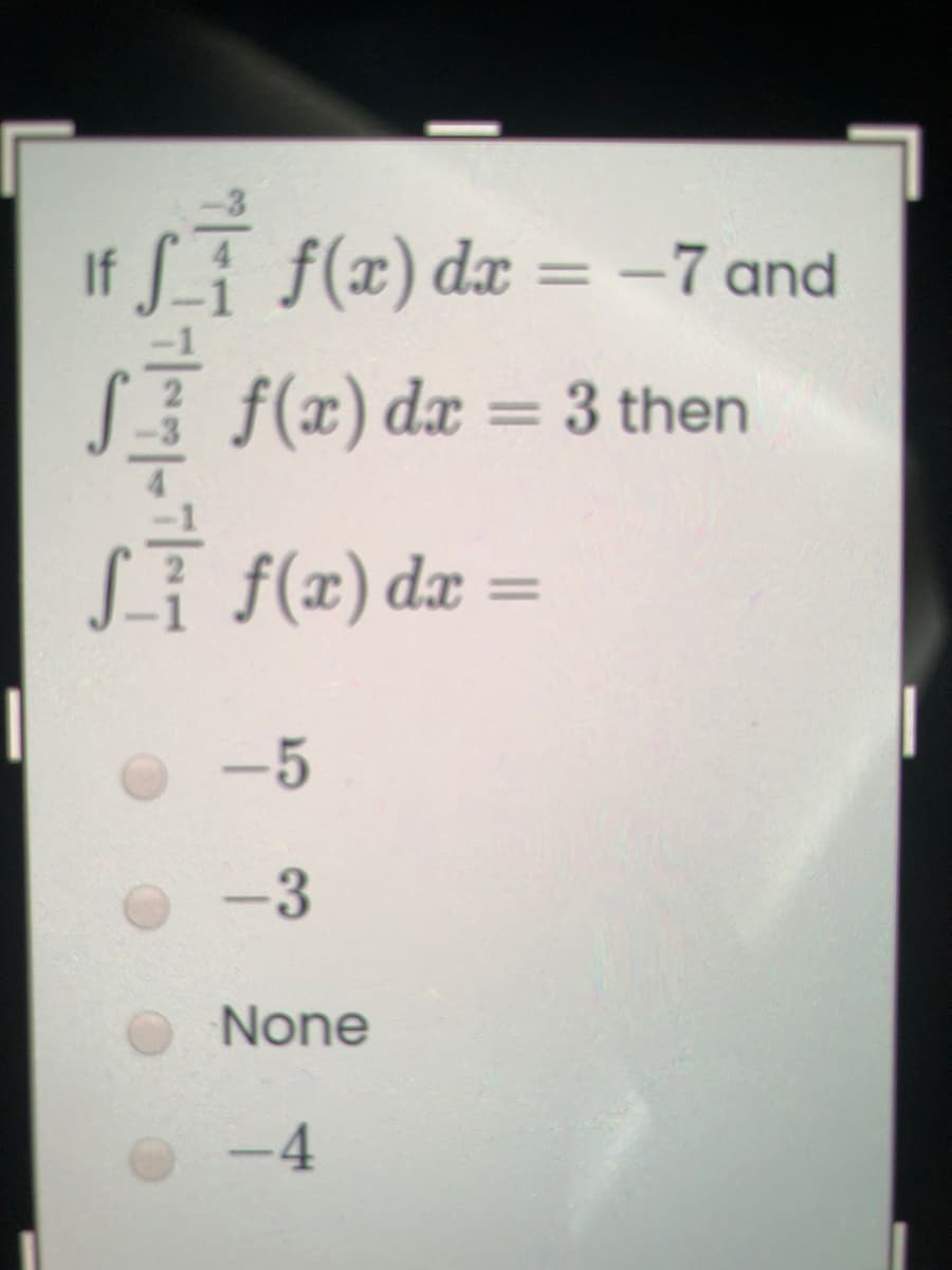 If Li and
f(x) dx = –7
%3D
f(x) dx = 3 then
Sf f(x) dæ =
-5
-3
None
-4
