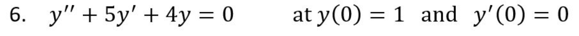 6. y" + 5y' + 4y = 0
at y(0) = 1 and y'(0) = 0
