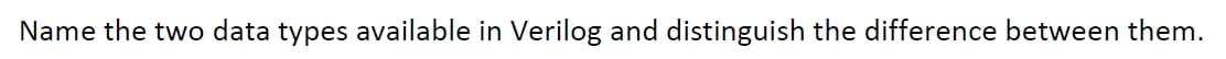 Name the two data types available in Verilog and distinguish the difference between them.
