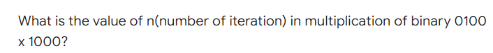 What is the value of n(number of iteration) in multiplication of binary 0100
x 1000?
