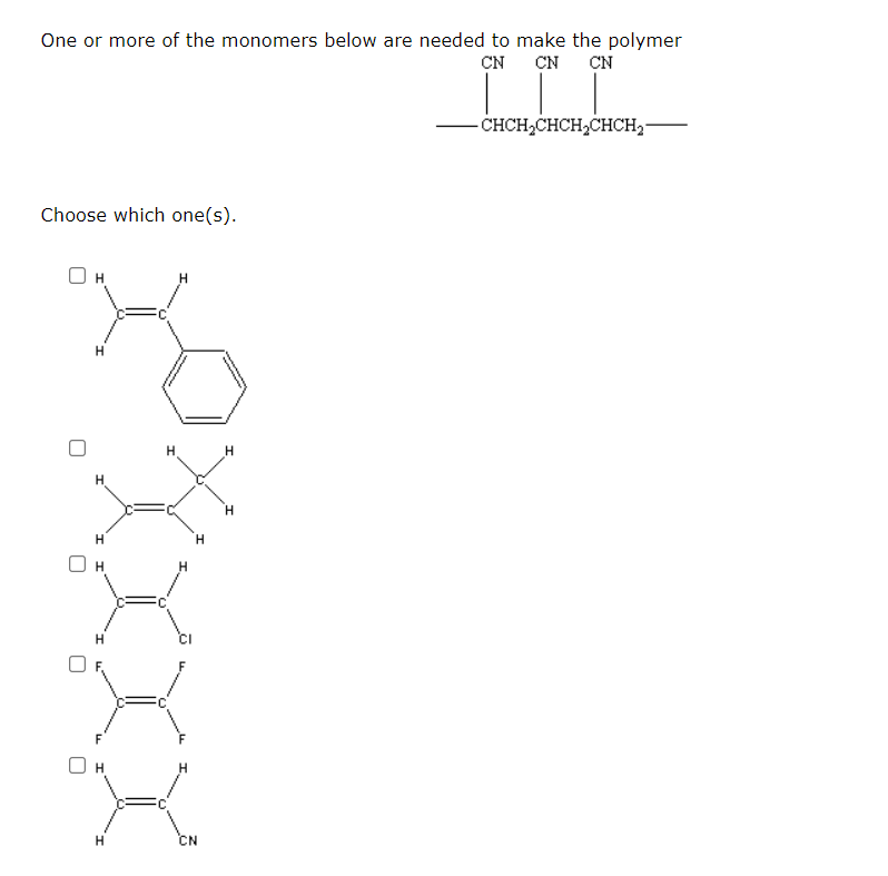 One or more of the monomers below are needed to make the polymer
CN
CN
CN
CHCH,CHCH,CHCH,-
Choose which one(s).
H.
H.
H
H.
CN
