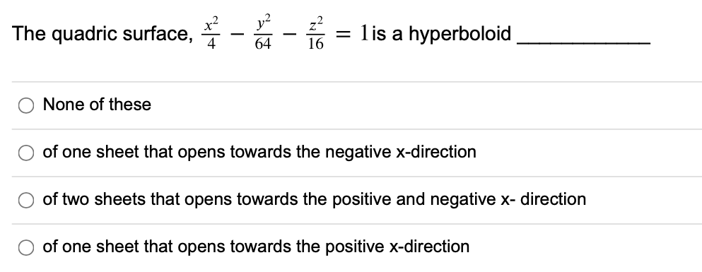 The quadric surface,
1is a hyperboloid
64
16
None of these
of one sheet that opens towards the negative x-direction
of two sheets that opens towards the positive and negative x- direction
of one sheet that opens towards the positive x-direction
