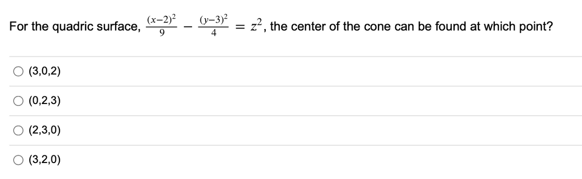 For the quadric surface,
(x-2)2
(y-3)²
= z?, the center of the cone can be found at which point?
(3,0,2)
(0,2,3)
(2,3,0)
(3,2,0)
