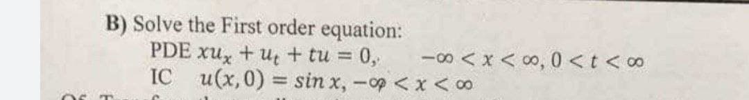 B) Solve the First order equation:
PDE xu, + ut + tu =
=0,
-00 < x < o, 0 <t < 0
IC
u(x,0) = sin x, -op < x < 00
