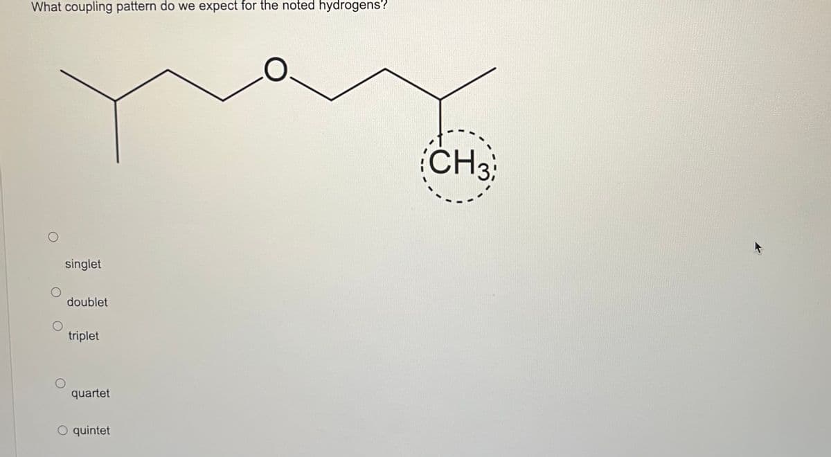 What coupling pattern do we expect for the noted hydrogens?
singlet
doublet
triplet
quartet
O quintet
CH3